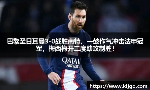 巴黎圣日耳曼3-0战胜南特，一鼓作气冲击法甲冠军，梅西梅开二度助攻制胜！