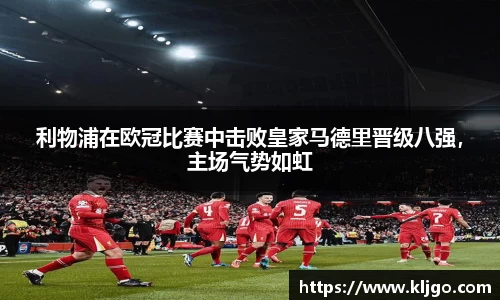 利物浦在欧冠比赛中击败皇家马德里晋级八强，主场气势如虹