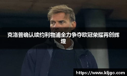 克洛普确认续约利物浦全力争夺欧冠荣耀再创辉煌